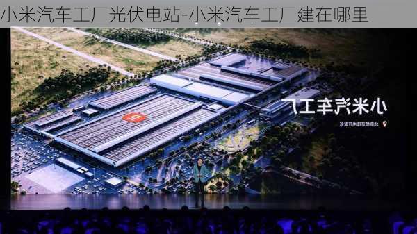 小米汽車工廠光伏電站-小米汽車工廠建在哪里