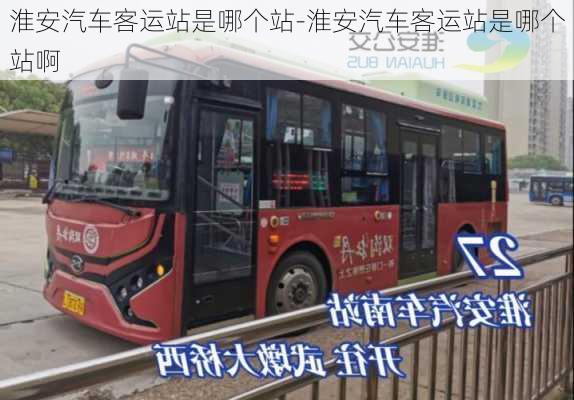 淮安汽車客運(yùn)站是哪個(gè)站-淮安汽車客運(yùn)站是哪個(gè)站啊