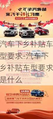 汽車下鄉(xiāng)補貼車型要求-汽車下鄉(xiāng)補貼車型要求是什么