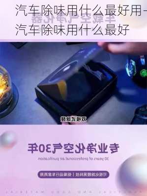 汽車除味用什么最好用-汽車除味用什么最好