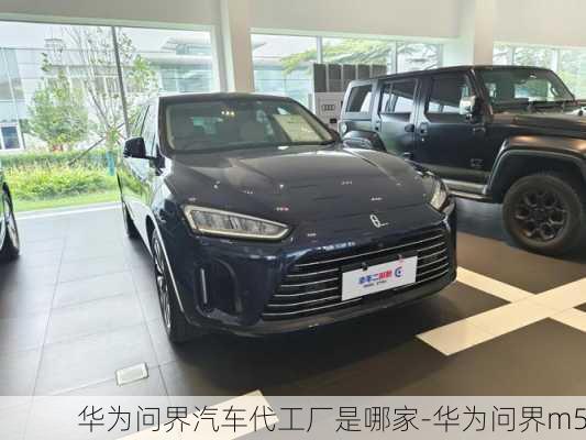 華為問(wèn)界汽車代工廠是哪家-華為問(wèn)界m5