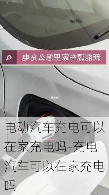 電動(dòng)汽車充電可以在家充電嗎-充電汽車可以在家充電嗎