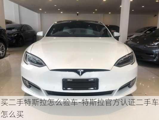 買二手特斯拉怎么驗車-特斯拉官方認證二手車怎么買