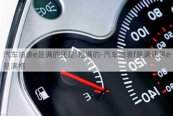 汽車油表e是滿的還是f是滿的-汽車油表f是滿還是e是滿格