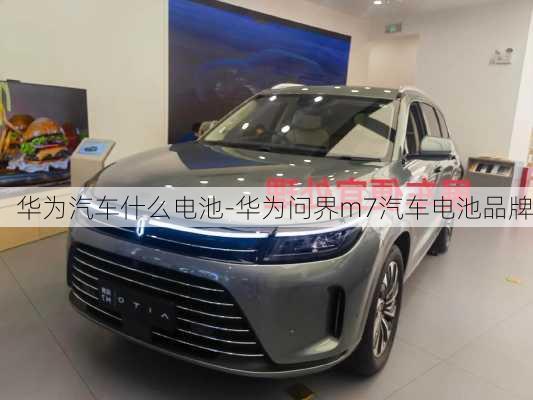 華為汽車(chē)什么電池-華為問(wèn)界m7汽車(chē)電池品牌