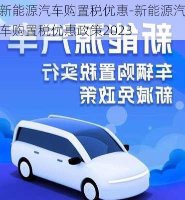 新能源汽車購(gòu)置稅優(yōu)惠-新能源汽車購(gòu)置稅優(yōu)惠政策2023