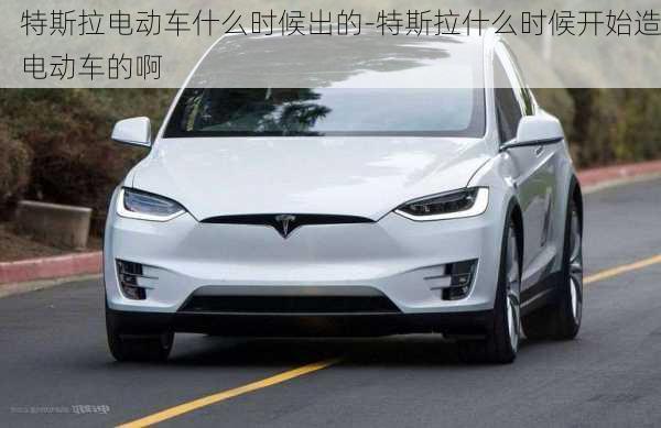 特斯拉電動車什么時候出的-特斯拉什么時候開始造電動車的啊