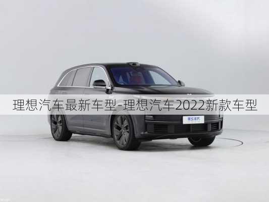 理想汽車最新車型-理想汽車2022新款車型