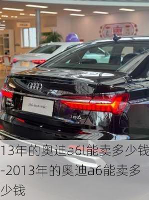 13年的奧迪a6l能賣多少錢-2013年的奧迪a6能賣多少錢