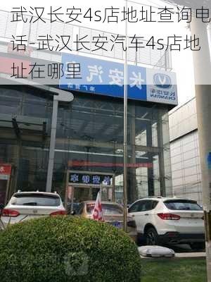 武漢長安4s店地址查詢電話-武漢長安汽車4s店地址在哪里