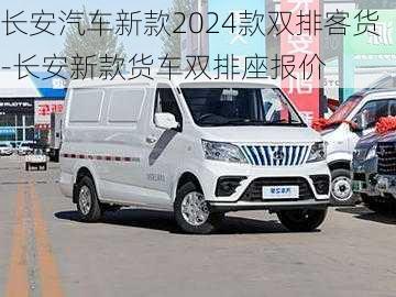 長(zhǎng)安汽車新款2024款雙排客貨-長(zhǎng)安新款貨車雙排座報(bào)價(jià)