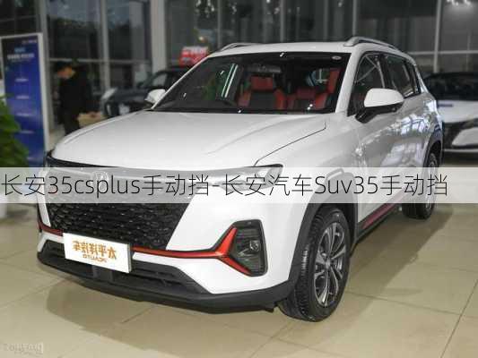 長(zhǎng)安35csplus手動(dòng)擋-長(zhǎng)安汽車(chē)Suv35手動(dòng)擋