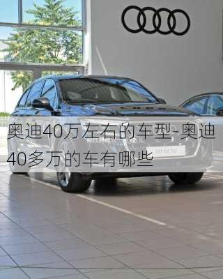 奧迪40萬左右的車型-奧迪40多萬的車有哪些