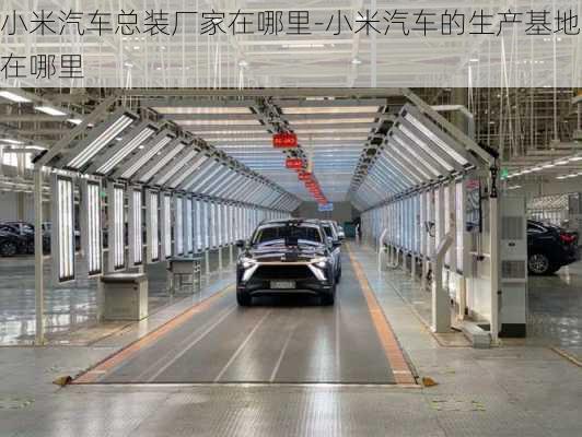 小米汽車總裝廠家在哪里-小米汽車的生產(chǎn)基地在哪里