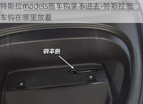 特斯拉models拖車鉤裝不進(jìn)去-特斯拉拖車鉤在哪里放著