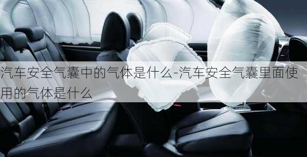 汽車安全氣囊中的氣體是什么-汽車安全氣囊里面使用的氣體是什么