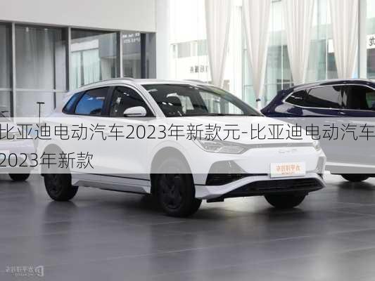 比亞迪電動(dòng)汽車2023年新款元-比亞迪電動(dòng)汽車2023年新款