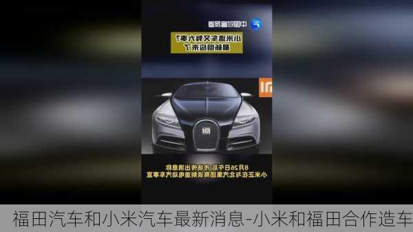 福田汽車和小米汽車最新消息-小米和福田合作造車