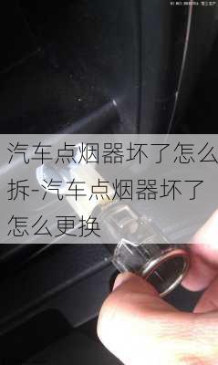 汽車點煙器壞了怎么拆-汽車點煙器壞了怎么更換