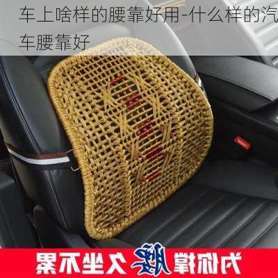 車上啥樣的腰靠好用-什么樣的汽車腰靠好