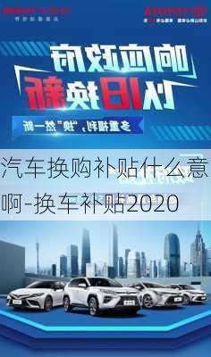 汽車換購(gòu)補(bǔ)貼什么意思啊-換車補(bǔ)貼2020