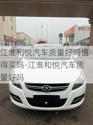 江淮和悅汽車質(zhì)量好嗎值得買嗎-江淮和悅汽車質(zhì)量好嗎