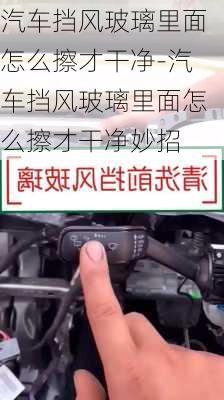 汽車擋風玻璃里面怎么擦才干凈-汽車擋風玻璃里面怎么擦才干凈妙招