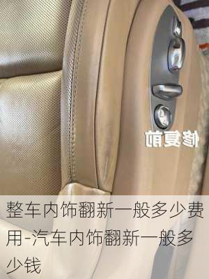 整車內(nèi)飾翻新一般多少費用-汽車內(nèi)飾翻新一般多少錢