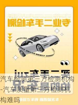 汽車檢測(cè)第三方檢測(cè)機(jī)構(gòu)-汽車質(zhì)量第三方檢測(cè)機(jī)構(gòu)難嗎