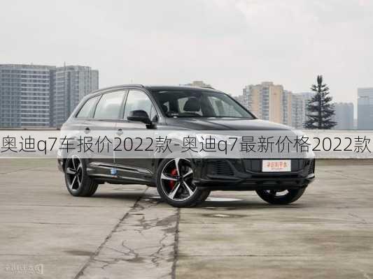 奧迪q7車報價2022款-奧迪q7最新價格2022款