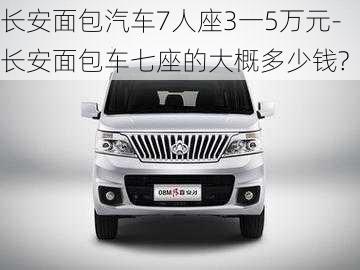 長安面包汽車7人座3一5萬元-長安面包車七座的大概多少錢?