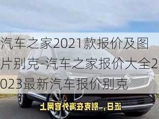 汽車之家2021款報價及圖片別克-汽車之家報價大全2023最新汽車報價別克