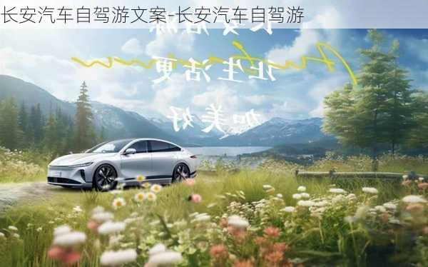 長(zhǎng)安汽車自駕游文案-長(zhǎng)安汽車自駕游