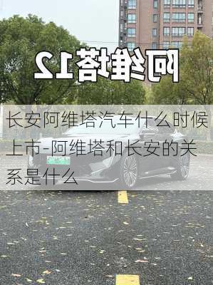 長安阿維塔汽車什么時候上市-阿維塔和長安的關系是什么