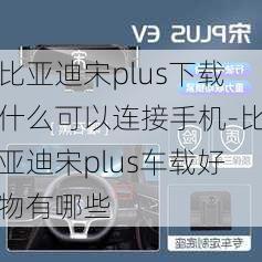 比亞迪宋plus下載什么可以連接手機(jī)-比亞迪宋plus車載好物有哪些