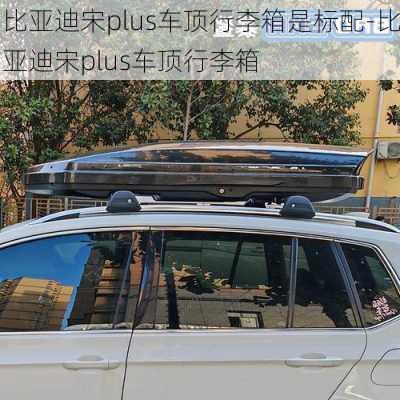 比亞迪宋plus車頂行李箱是標(biāo)配-比亞迪宋plus車頂行李箱