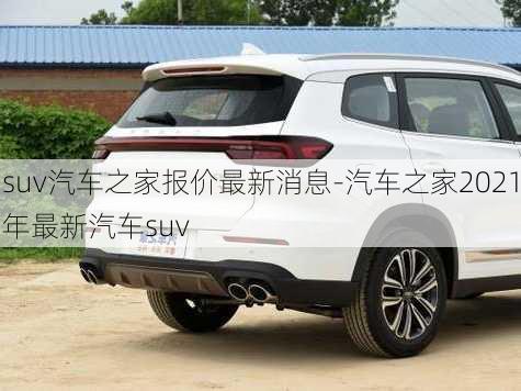 suv汽車之家報價最新消息-汽車之家2021年最新汽車suv