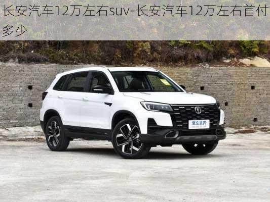 長安汽車12萬左右suv-長安汽車12萬左右首付多少