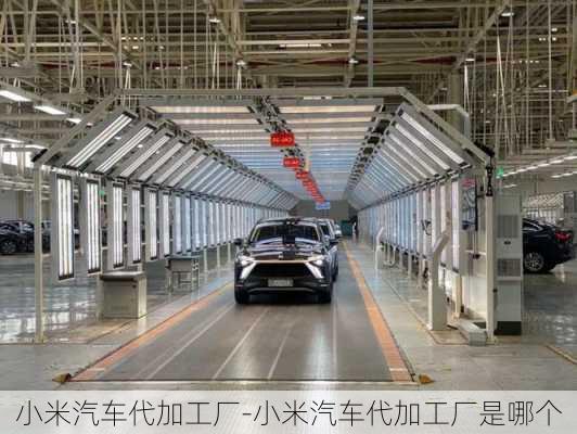 小米汽車代加工廠-小米汽車代加工廠是哪個