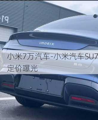 小米7萬汽車-小米汽車SU7定價曝光