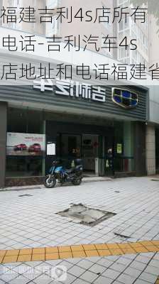 福建吉利4s店所有電話-吉利汽車4s店地址和電話福建省