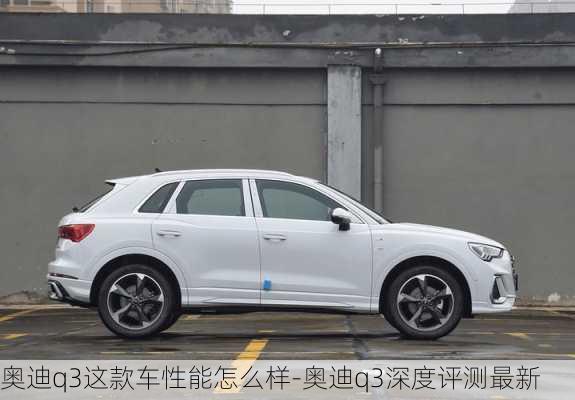 奧迪q3這款車性能怎么樣-奧迪q3深度評(píng)測最新