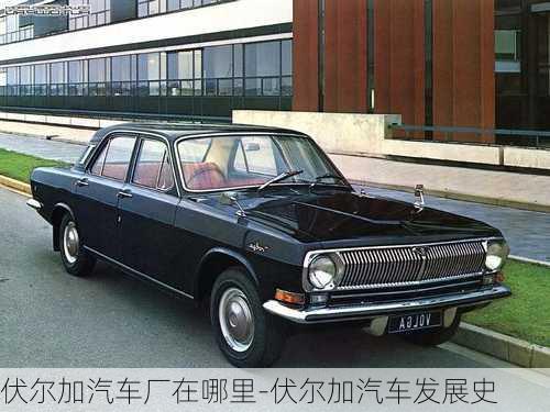 伏爾加汽車(chē)廠在哪里-伏爾加汽車(chē)發(fā)展史