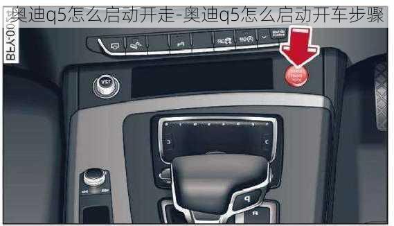 奧迪q5怎么啟動(dòng)開(kāi)走-奧迪q5怎么啟動(dòng)開(kāi)車(chē)步驟