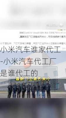 小米汽車誰家代工-小米汽車代工廠是誰代工的