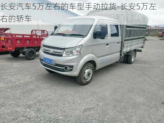 長安汽車5萬左右的車型手動(dòng)拉貨-長安5萬左右的轎車