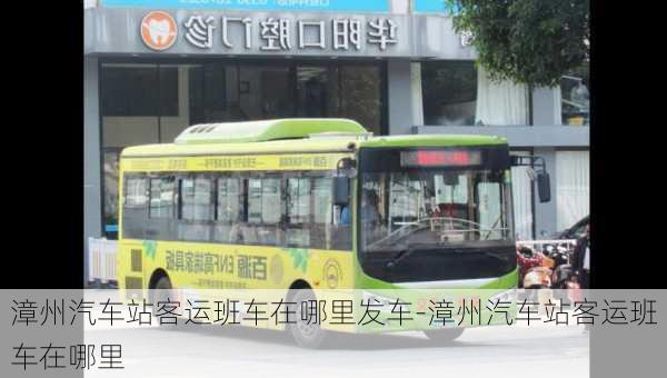 漳州汽車站客運班車在哪里發(fā)車-漳州汽車站客運班車在哪里