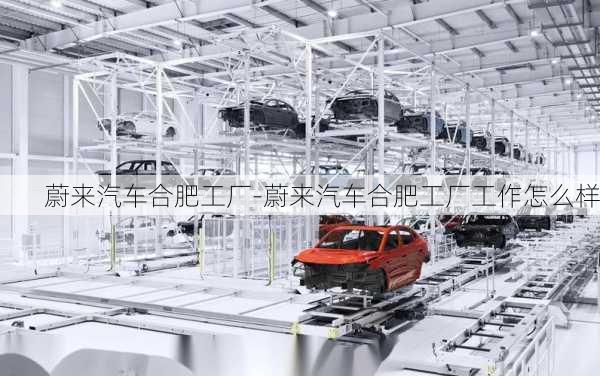 蔚來(lái)汽車合肥工廠-蔚來(lái)汽車合肥工廠工作怎么樣