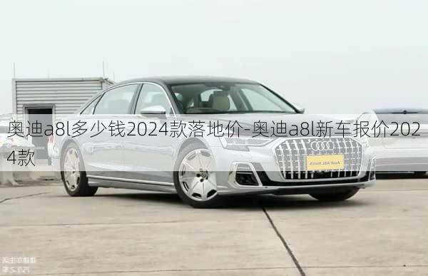 奧迪a8l多少錢2024款落地價-奧迪a8l新車報價2024款