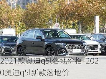 2021款奧迪q5l落地價格-2020奧迪q5l新款落地價